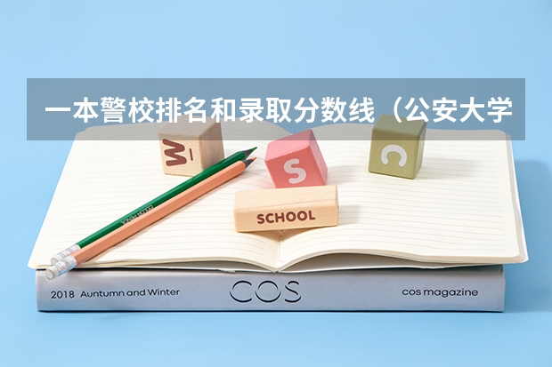 一本警校排名和录取分数线（公安大学录取分数线）