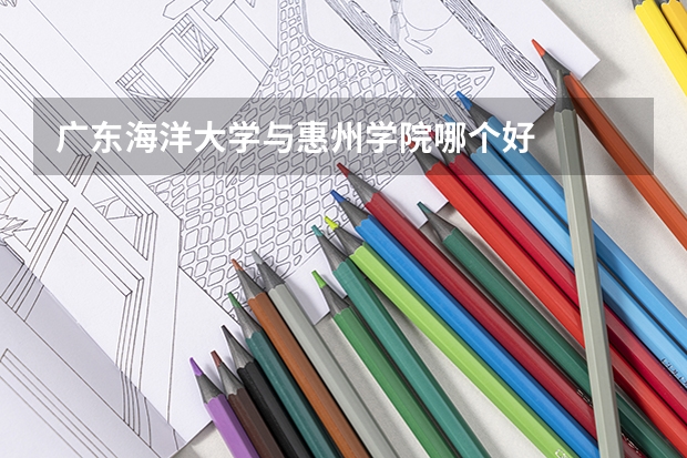广东海洋大学与惠州学院哪个好