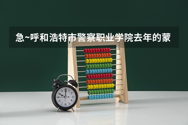 急~呼和浩特市警察职业学院去年的蒙授文科的录取分数线是多少啊？