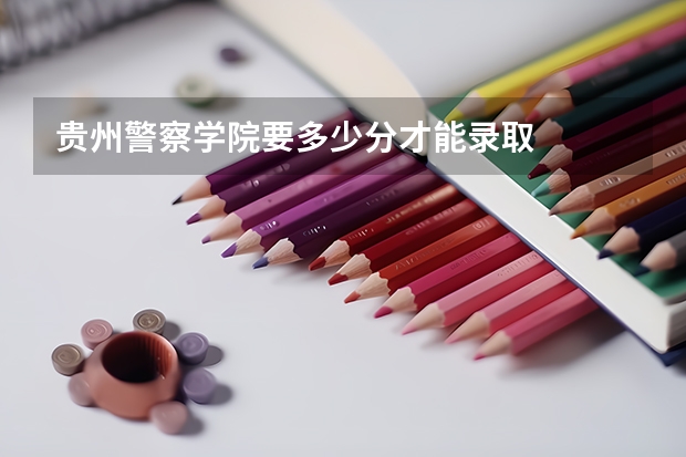 贵州警察学院要多少分才能录取
