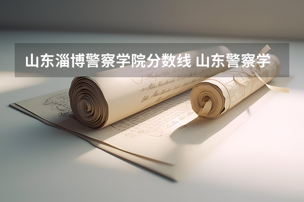 山东淄博警察学院分数线 山东警察学院分数线