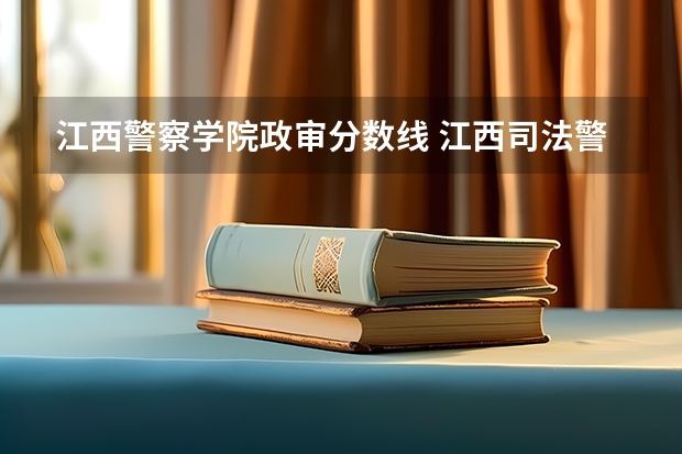 江西警察学院政审分数线 江西司法警官职业学院报考条件