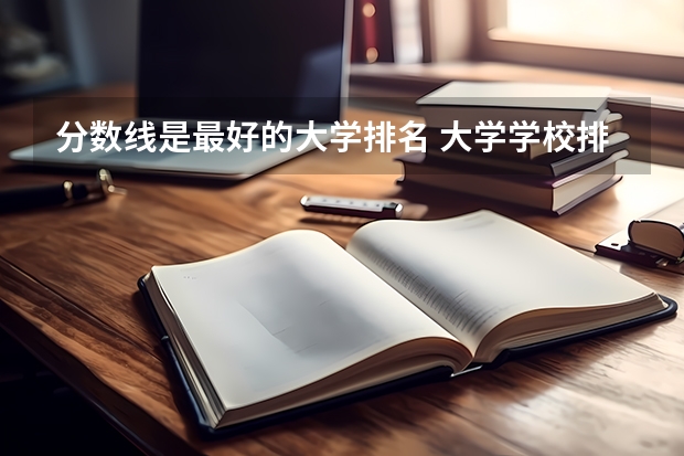 分数线是最好的大学排名 大学学校排名及分数线