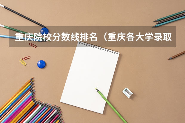 重庆院校分数线排名（重庆各大学录取分数线排名）