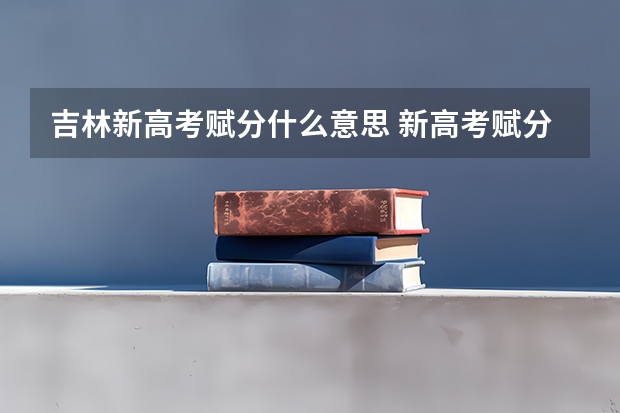 吉林新高考赋分什么意思 新高考赋分哪科占优势