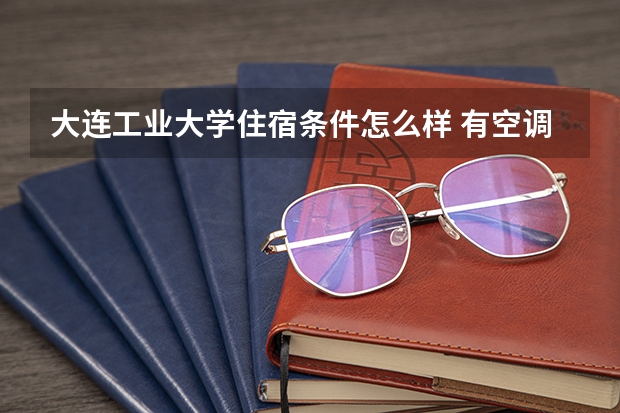 大连工业大学住宿条件怎么样 有空调和独立卫生间吗