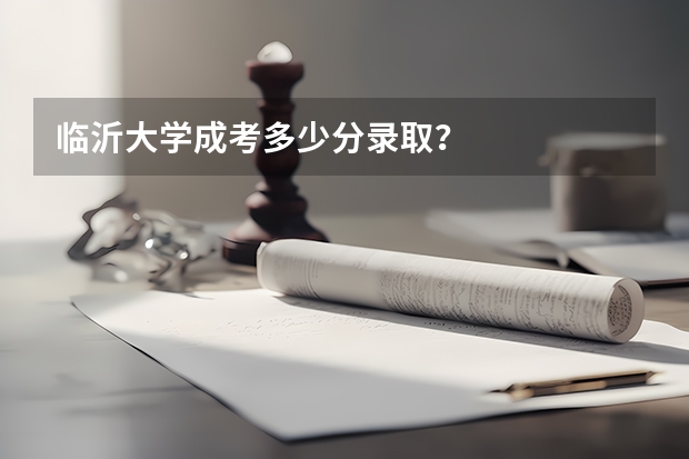 临沂大学成考多少分录取？