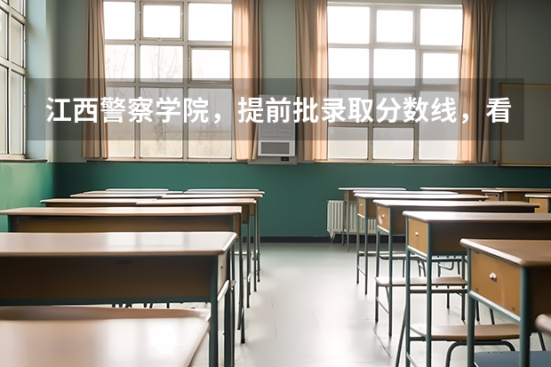 江西警察学院，提前批录取分数线，看看自己希望大吗？
