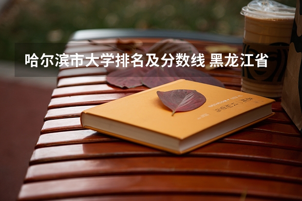 哈尔滨市大学排名及分数线 黑龙江省大学排名一览表和分数线