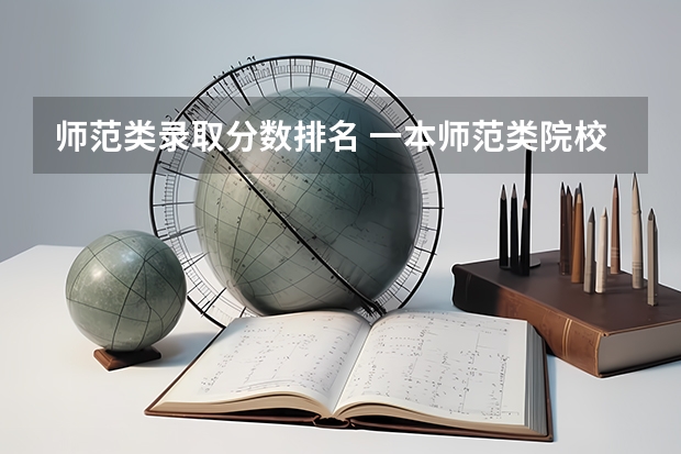 师范类录取分数排名 一本师范类院校的排名及分数线