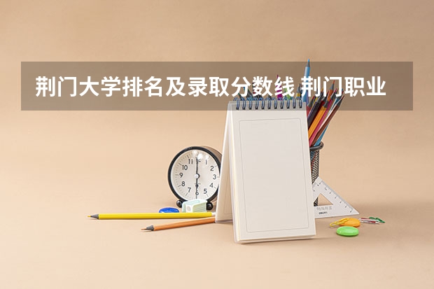 荆门大学排名及录取分数线 荆门职业学院录取分数线