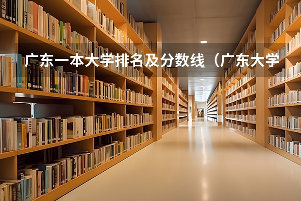 广东一本大学排名及分数线（广东大学排名及分数线是怎样的？）