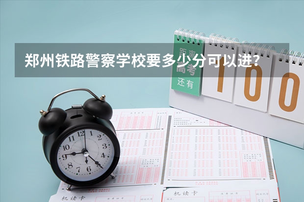 郑州铁路警察学校要多少分可以进？