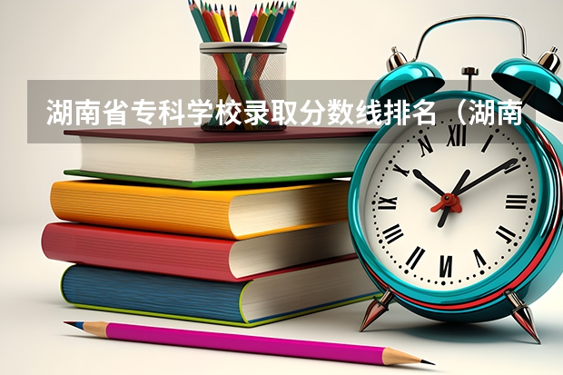湖南省专科学校录取分数线排名（湖南高考分数线排名一分一段表）