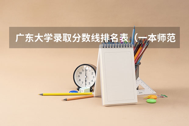 广东大学录取分数线排名表（一本师范类院校的排名及分数线）