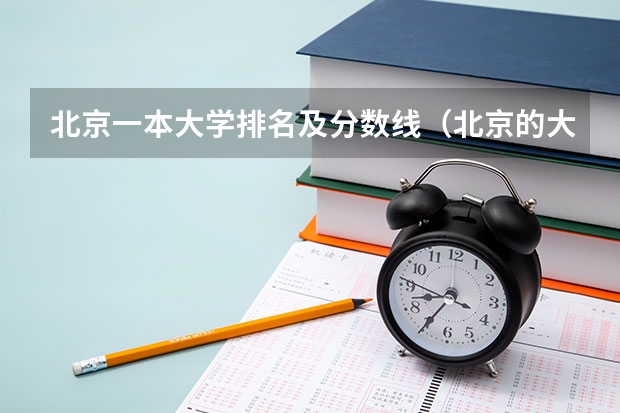 北京一本大学排名及分数线（北京的大学录取分数）