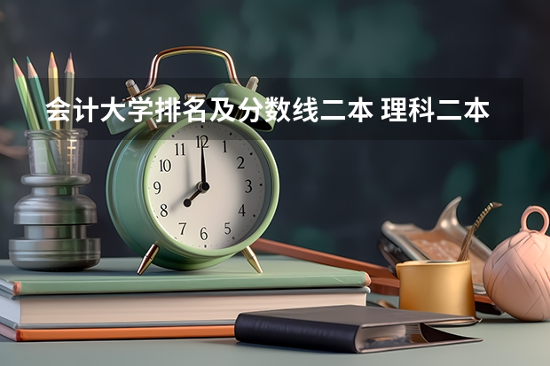 会计大学排名及分数线二本 理科二本大学排名及分数线