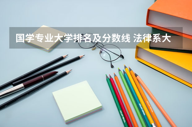 国学专业大学排名及分数线 法律系大学排名及录取分数线