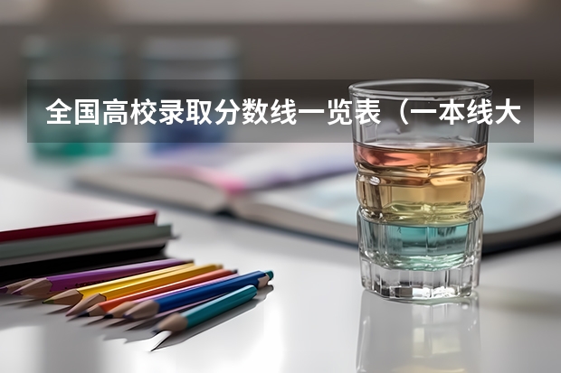 全国高校录取分数线一览表（一本线大学排名及分数线）