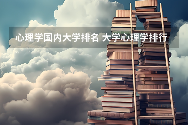 心理学国内大学排名 大学心理学排行榜。一本二本三本都要