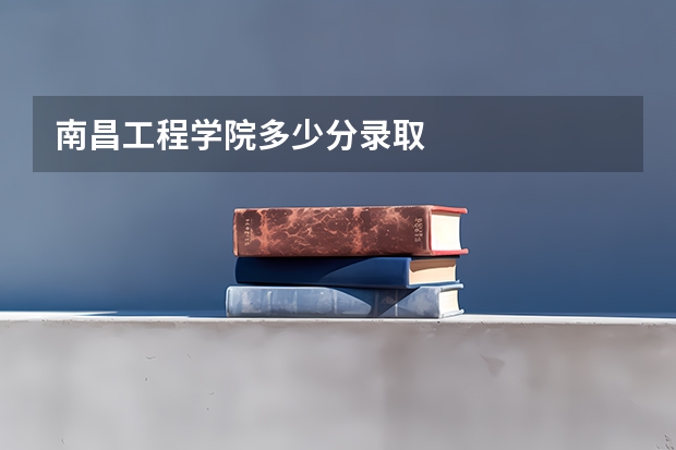 南昌工程学院多少分录取