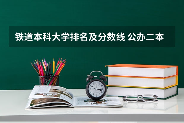 铁道本科大学排名及分数线 公办二本铁路大学排名