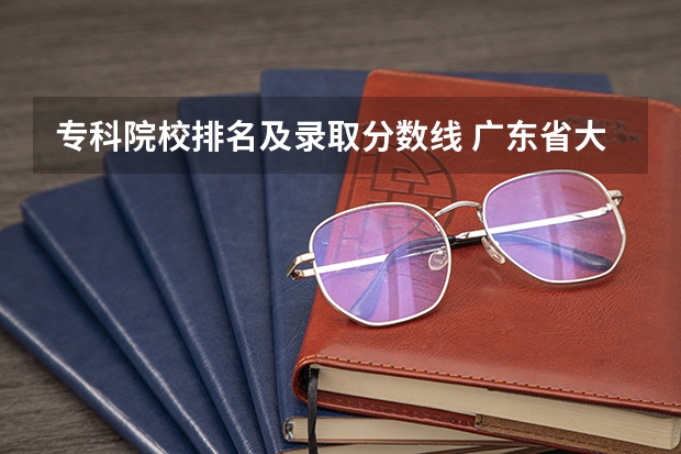 专科院校排名及录取分数线 广东省大专院校排名及录取分数线