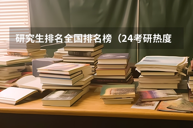 研究生排名全国排名榜（24考研热度大学排名）