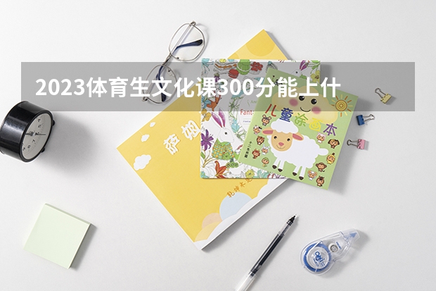 2023体育生文化课300分能上什么大学 哪些值得推荐