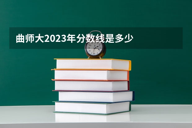 曲师大2023年分数线是多少