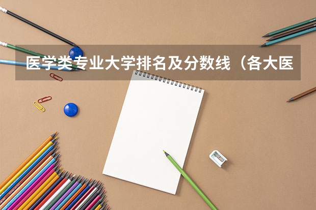 医学类专业大学排名及分数线（各大医科大学临床排名及录取分数线）