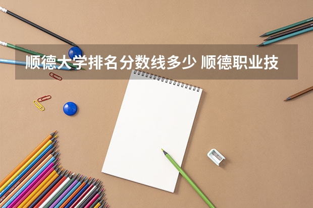 顺德大学排名分数线多少 顺德职业技术学院录取线