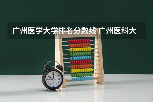 广州医学大学排名分数线 广州医科大学今年录取分数线