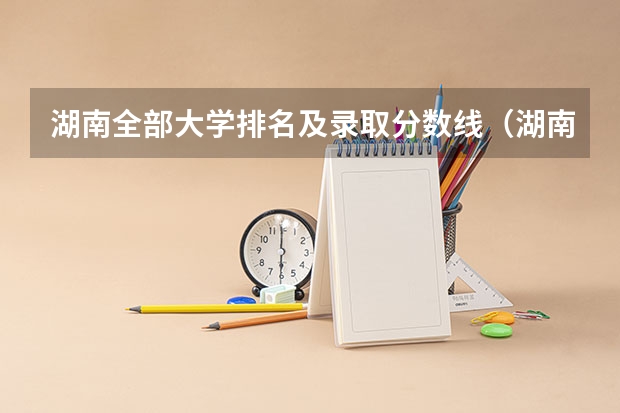 湖南全部大学排名及录取分数线（湖南的大学排名及录取分数）