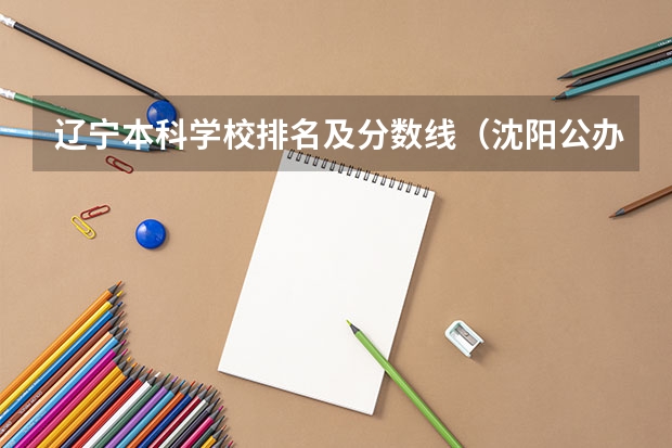 辽宁本科学校排名及分数线（沈阳公办二本大学排名）