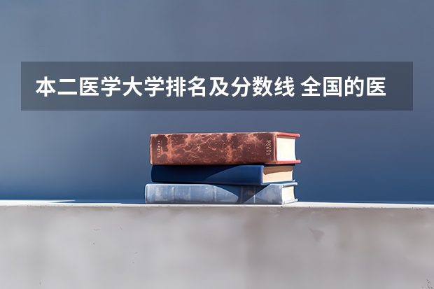 本二医学大学排名及分数线 全国的医科大学排名及分数线
