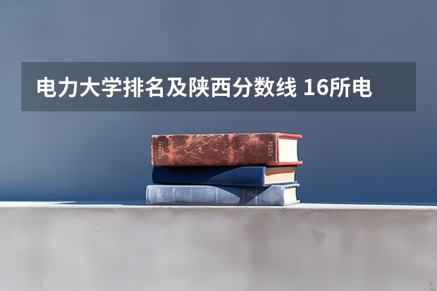 电力大学排名及陕西分数线 16所电力直属大学排名
