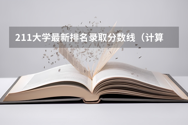 211大学最新排名录取分数线（计算机专业学校全国排名及分数线）
