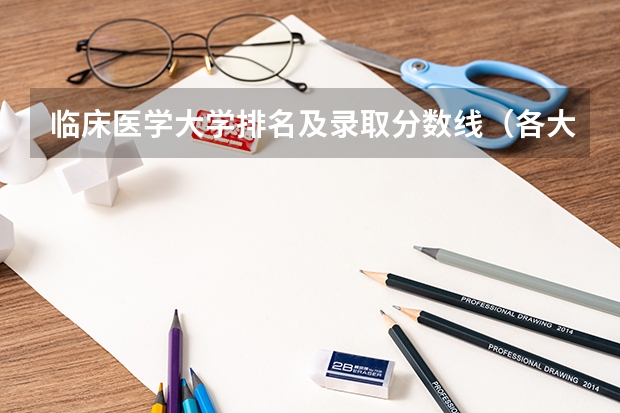 临床医学大学排名及录取分数线（各大医科大学临床排名及录取分数线）