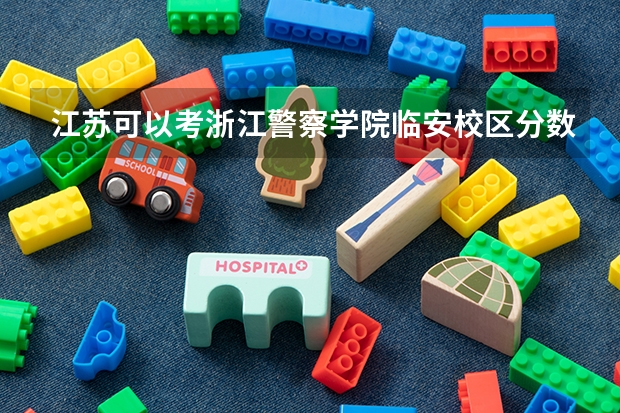 江苏可以考浙江警察学院临安校区分数线 浙江警察学院最低录取分数线