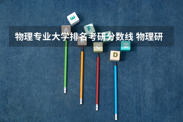 物理专业大学排名考研分数线 物理研究生大学排名