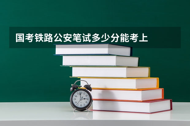 国考铁路公安笔试多少分能考上