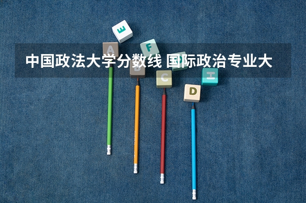 中国政法大学分数线 国际政治专业大学排名