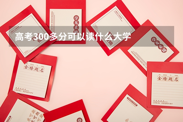 高考300多分可以读什么大学