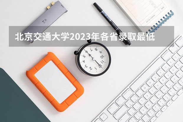 北京交通大学2023年各省录取最低分出炉,你是否被录取了呢?