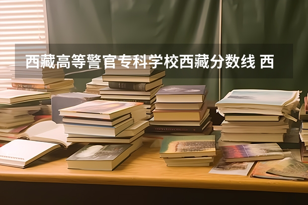 西藏高等警官专科学校西藏分数线 西藏高考分数线