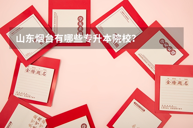 山东烟台有哪些专升本院校？