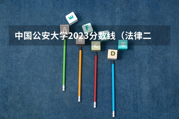 中国公安大学2023分数线（法律二本大学排名及分数线）